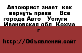 Автоюрист знает, как вернуть права. - Все города Авто » Услуги   . Ивановская обл.,Кохма г.